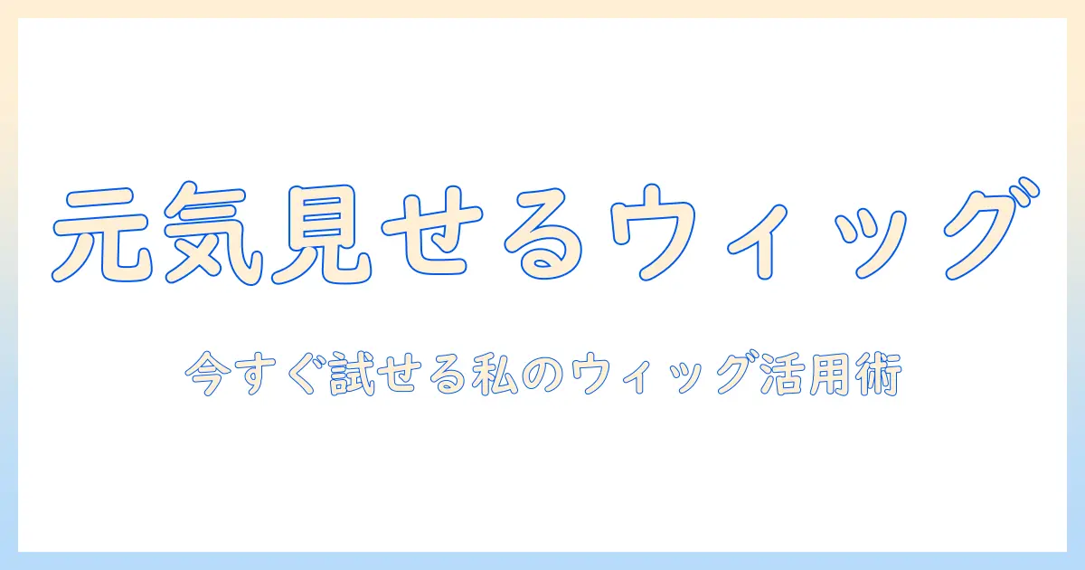 私が元気に見せるウィッグ選びとひゃん風スタイルの作り方｜今すぐ試せる私のウィッグ活用術