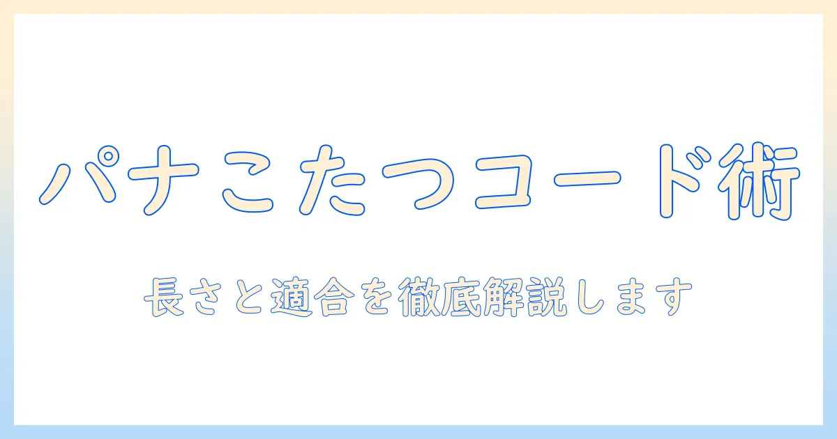 パナソニックこたつコードを徹底解説:長さ・適合機種・安全性を確認する方法