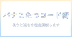 パナソニックこたつコードを徹底解説：長さ・適合機種・安全性を確認する方法