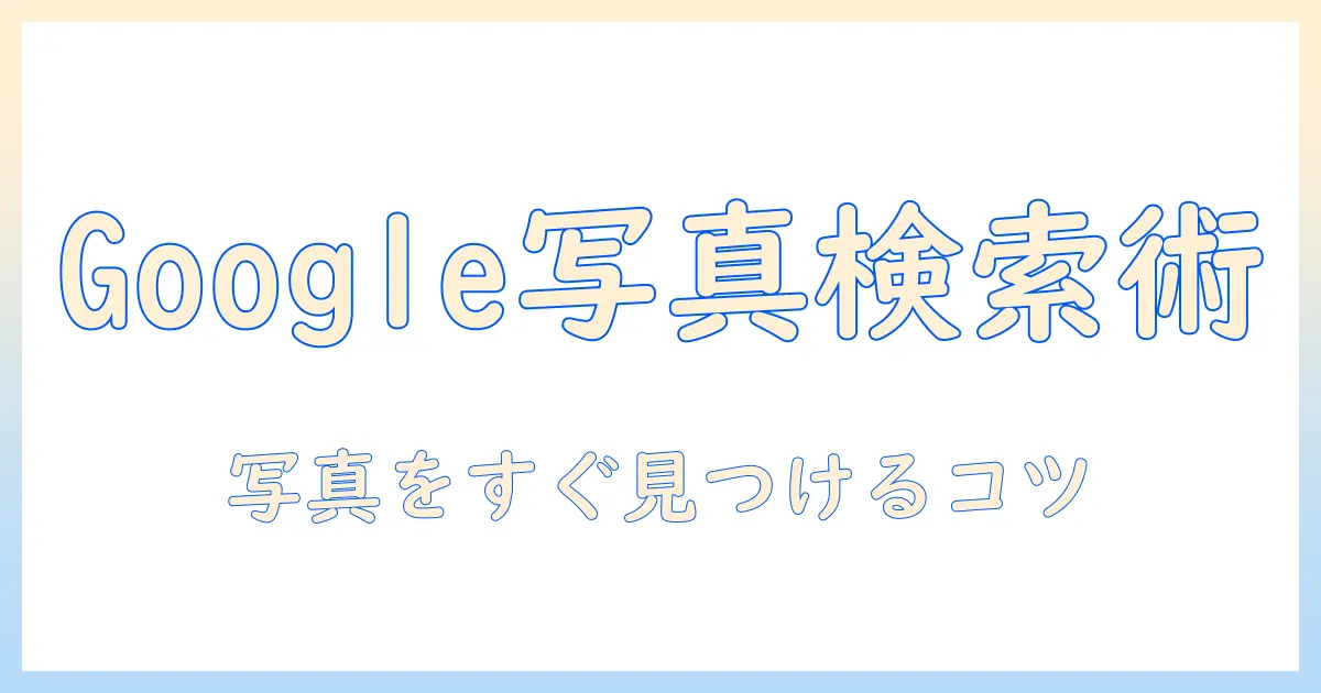 google 写真から検索する方法を徹底解説：写真を素早く見つけるコツ