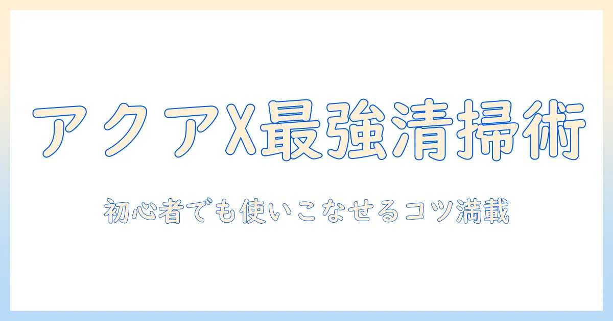 アクアエックス掃除機の使い方ガイド:初心者でも分かる操作とコツ
