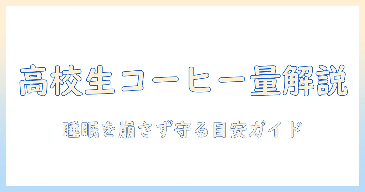 コーヒーと高校生の一日何杯までを徹底解説：睡眠と健康を守る高校生向けガイド