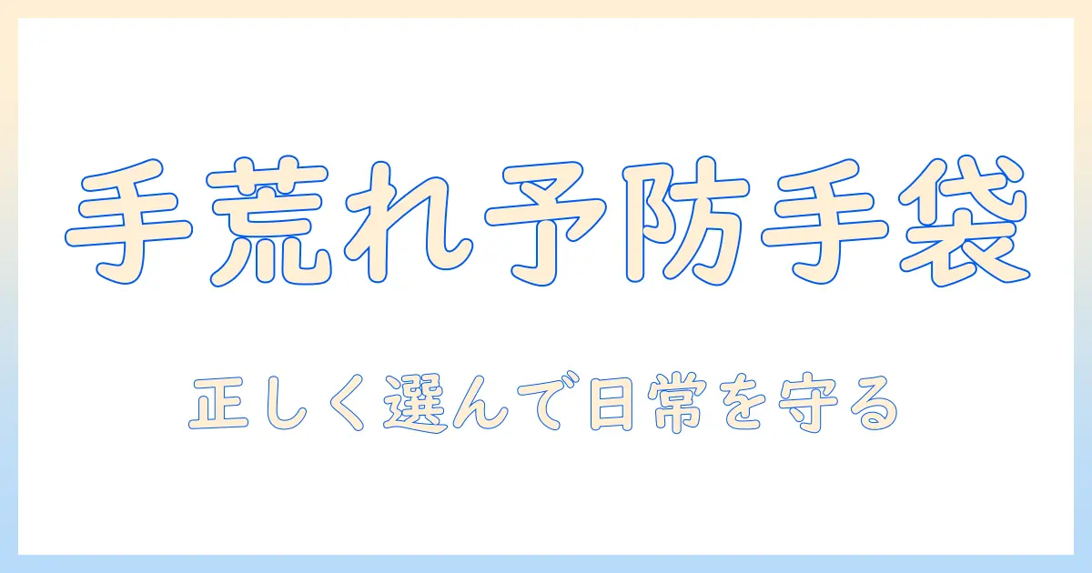 手荒れを防ぐためのずっと手袋の選び方と使い方｜日常ケアで手荒れを予防する方法