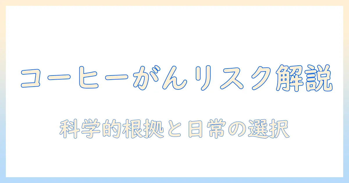 コーヒーと癌リスクの関係を徹底解説:科学的根拠と日常の選択のポイント