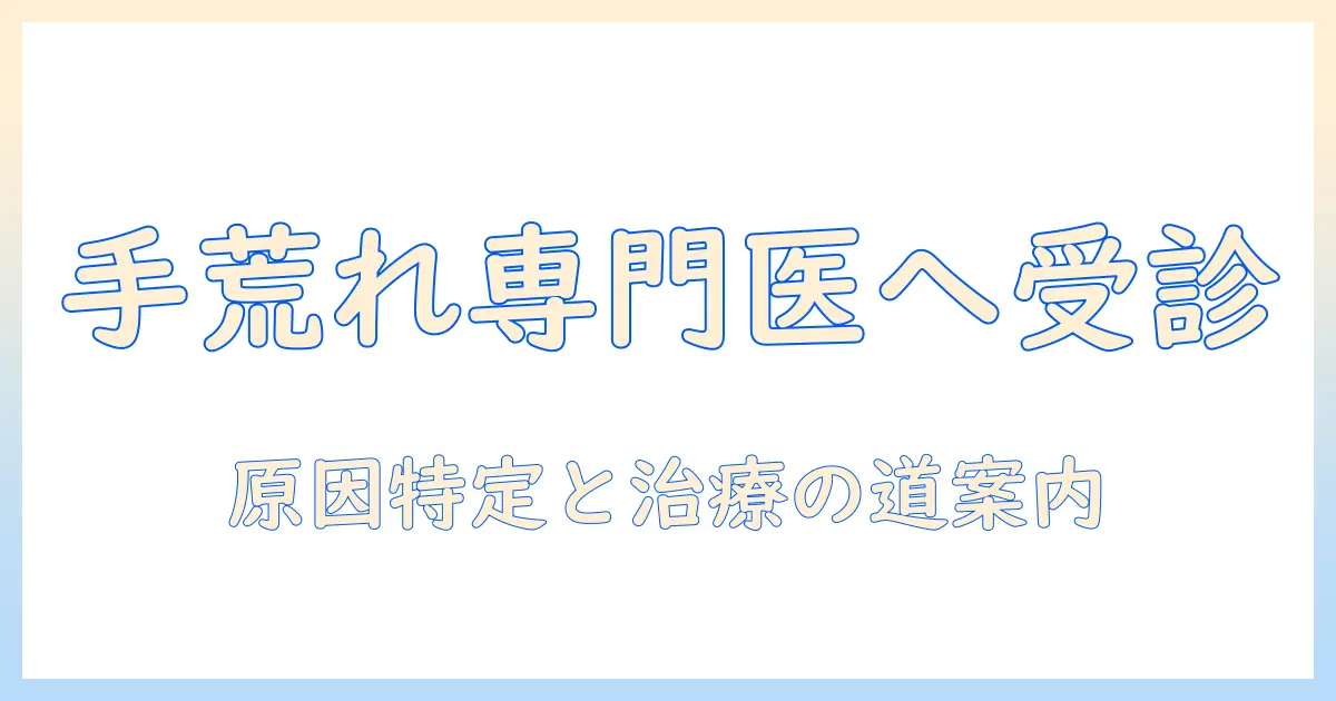 手荒れを専門医に相談するべき理由と選び方｜受診の目安と治療のポイント