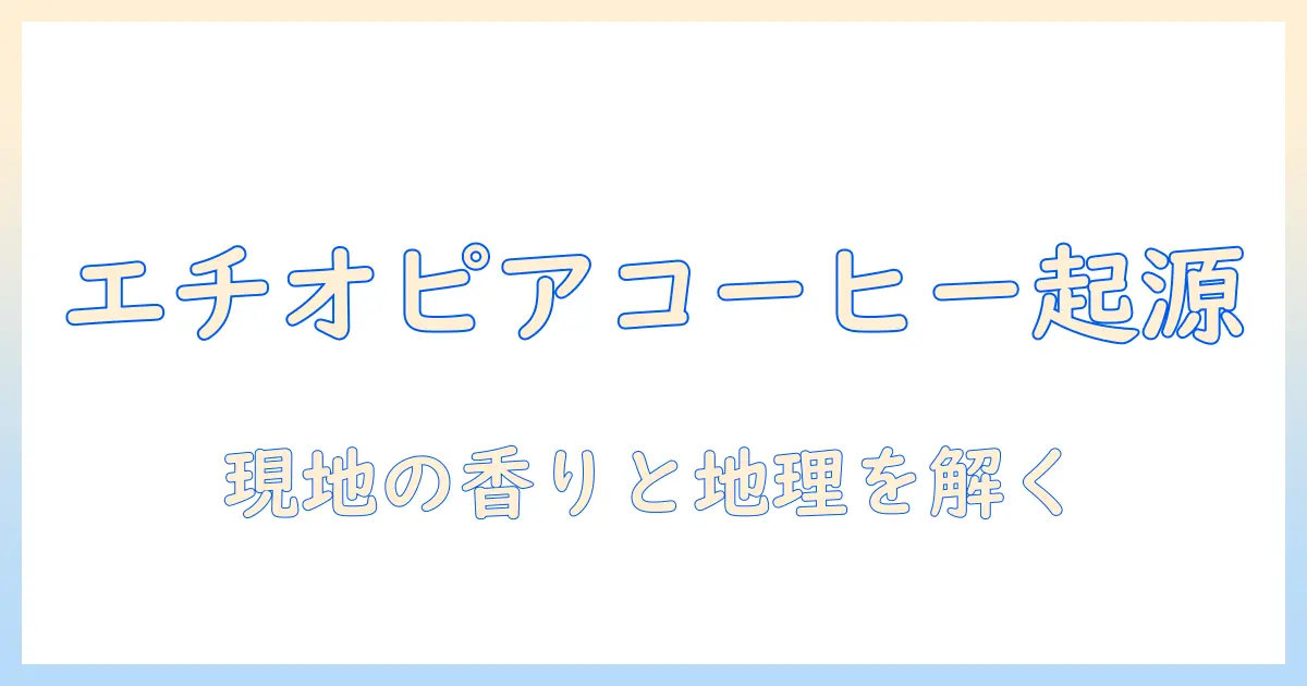 エチオピアのコーヒーの原産地を解説:起源と栽培地を詳しく知る