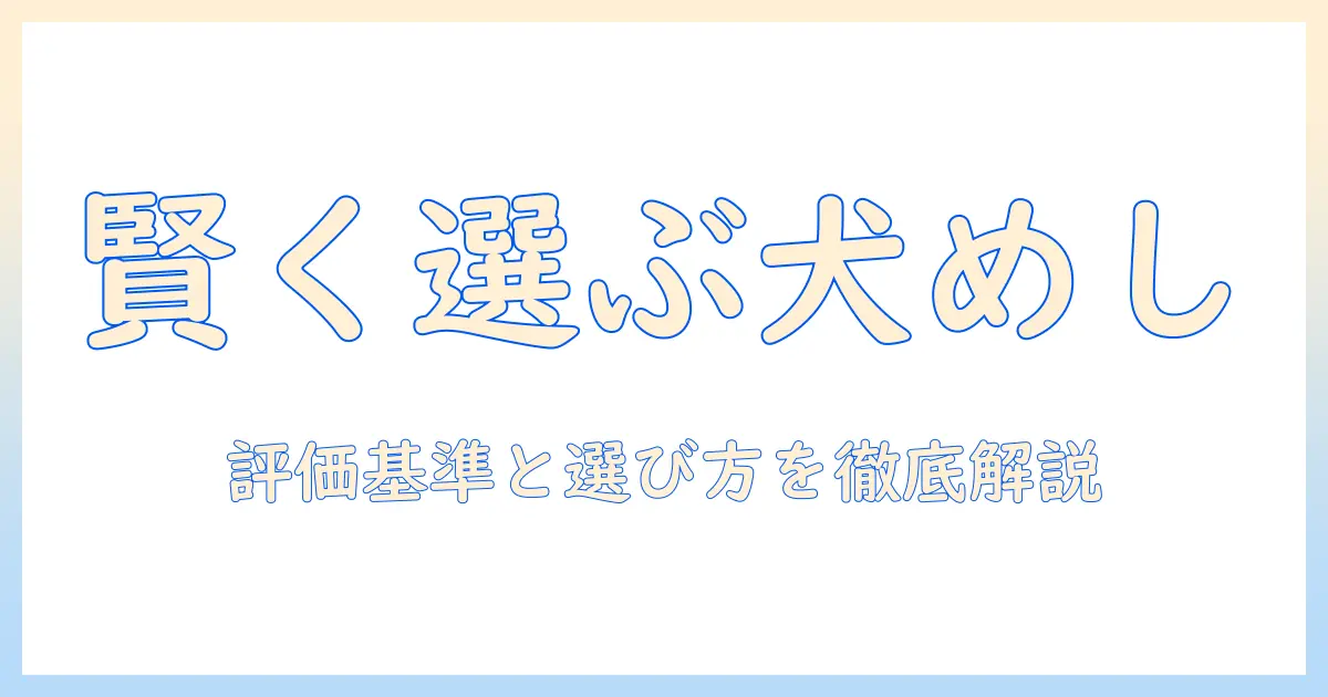 ドッグフードと犬めしの評価ポイントを徹底解説:賢く選ぶための基準とおすすめランキング