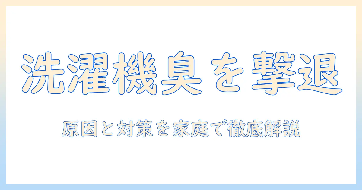 洗濯機の下水臭を解消する対策ガイド：原因と家庭でできる対策を徹底解説