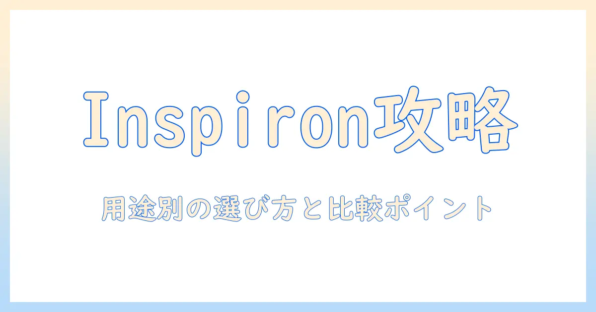 dellのノートパソコン inspiron おすすめモデルを徹底解説:用途別の選び方と比較ポイント