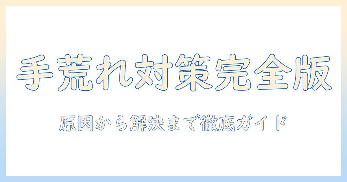 手荒れ・水ぶくれ・痛いを解決する基本ガイド：原因と対策・ケアのポイント