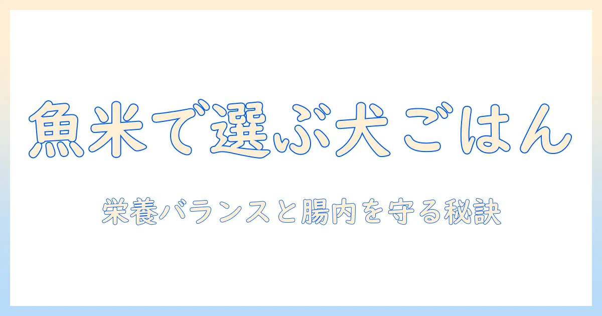 魚と米で選ぶドッグフードの新基準：栄養バランスと犬の健康を守るポイント