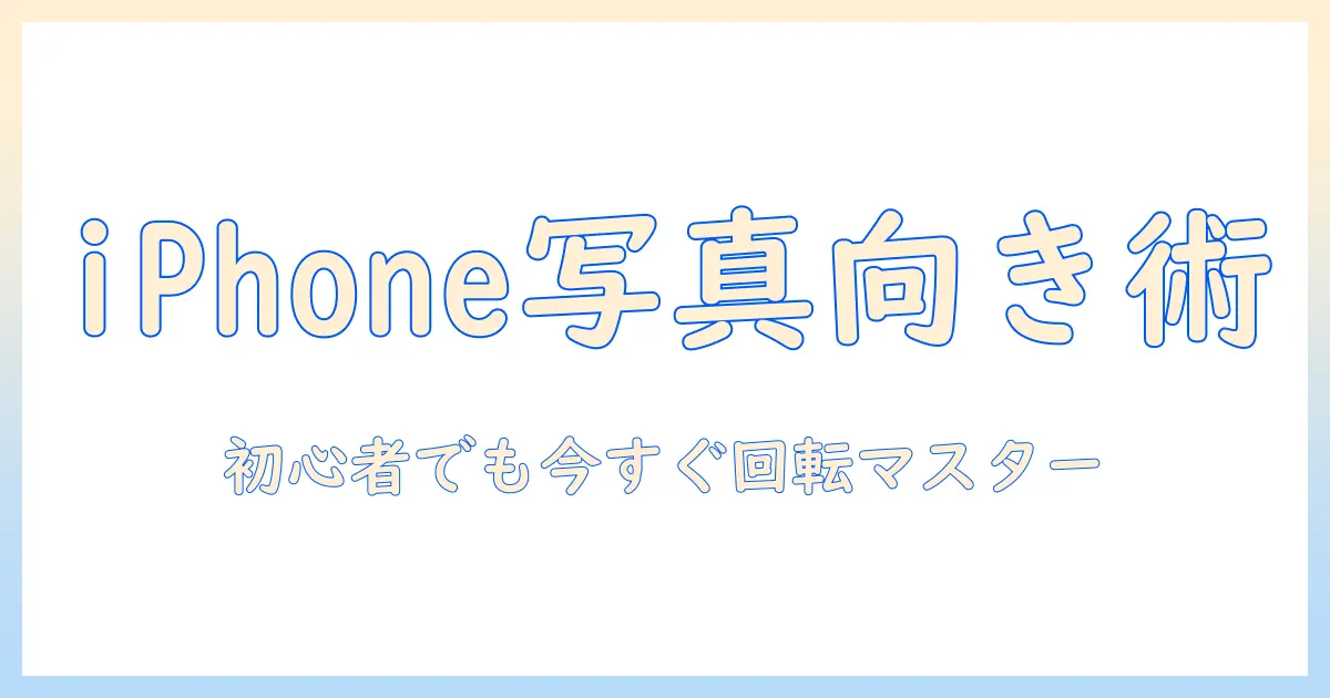 iphone15で写真の向きを変える方法｜初心者でもすぐできる手順とコツ