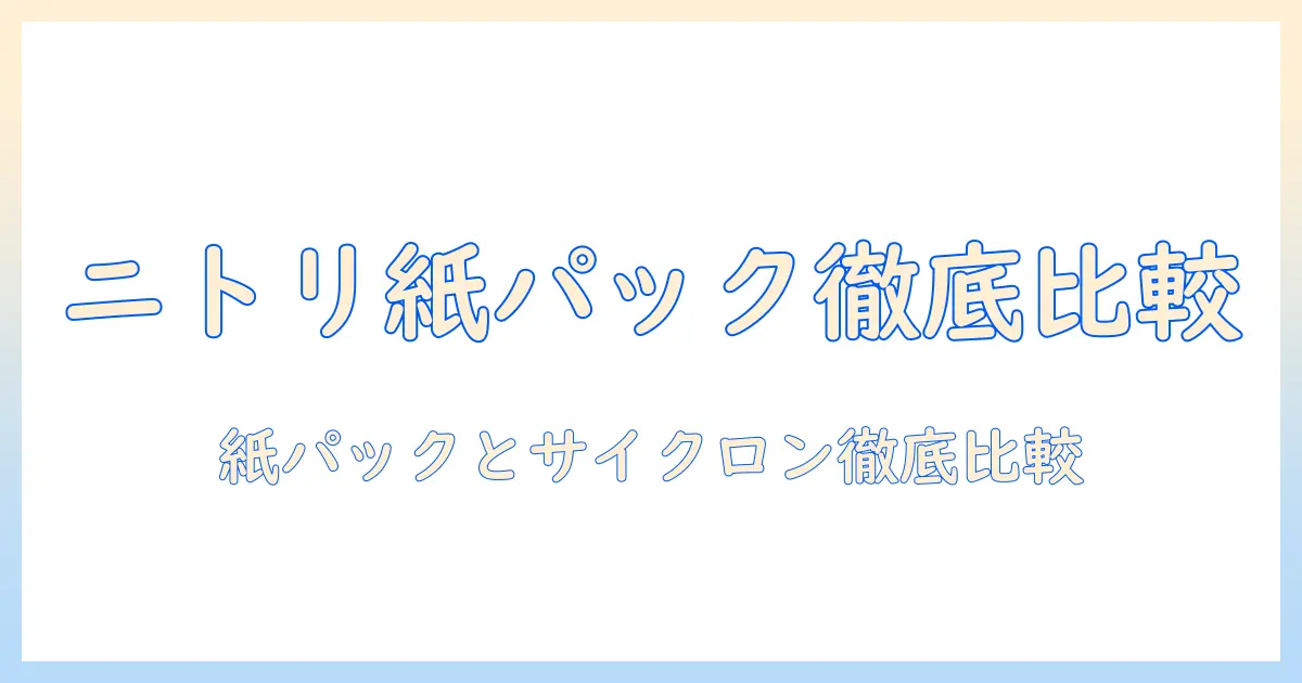 ニトリ 掃除機 コードレス 紙パック 口コミを徹底比較|自分に合うモデルを選ぶためのポイントとおすすめモデル