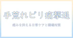 手荒れとピリピリする痛みの原因と対策：日常ケアと職場で使える対策を徹底解説