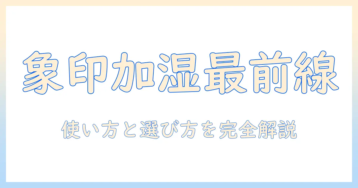 象印 加湿器 何がいいを徹底解説｜選び方とおすすめモデル