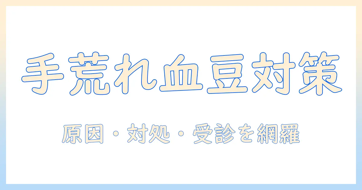 手荒れと血豆の対策ガイド：原因・セルフケア・医療機関の受診ポイント