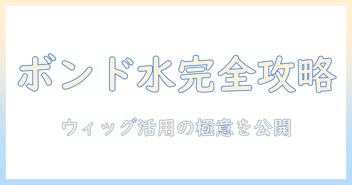 ボンド水の作り方とウィッグ活用術を徹底解説