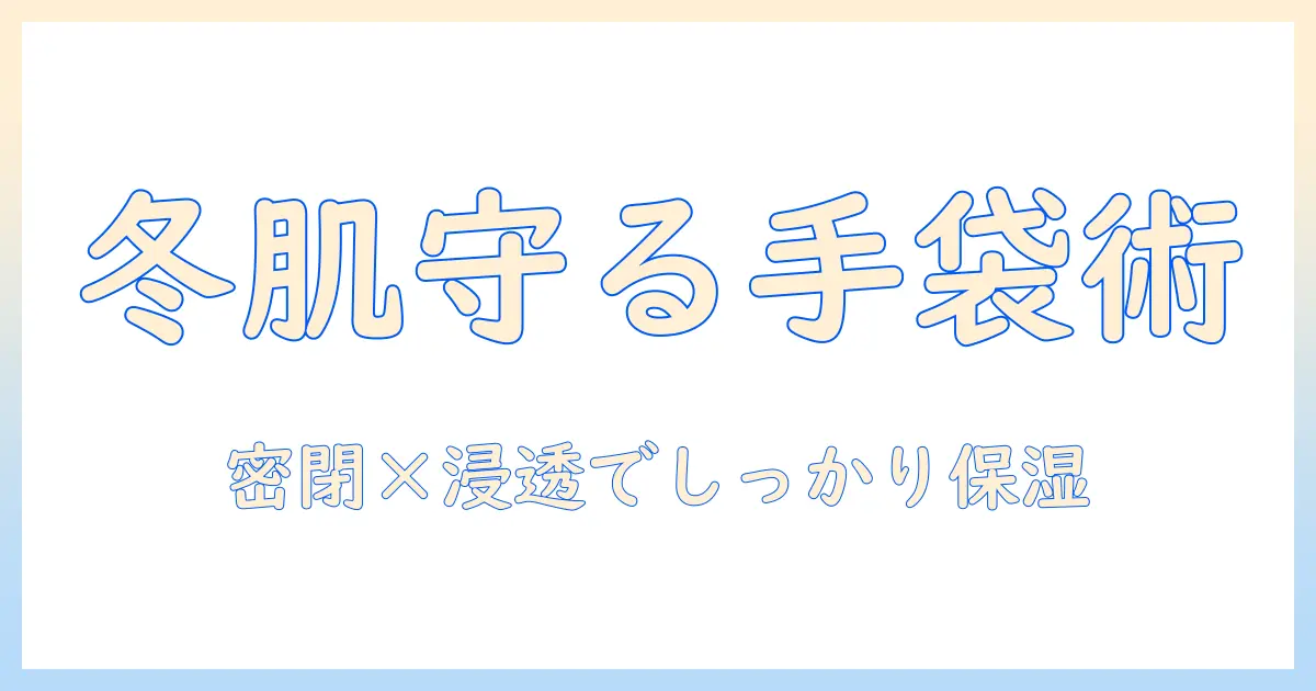 ハンドクリームと手袋の効果を徹底解説：冬の手肌ケアに役立つ選び方と使い方