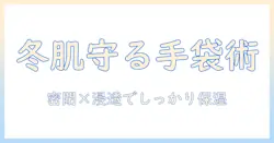 ハンドクリームと手袋の効果を徹底解説：冬の手肌ケアに役立つ選び方と使い方