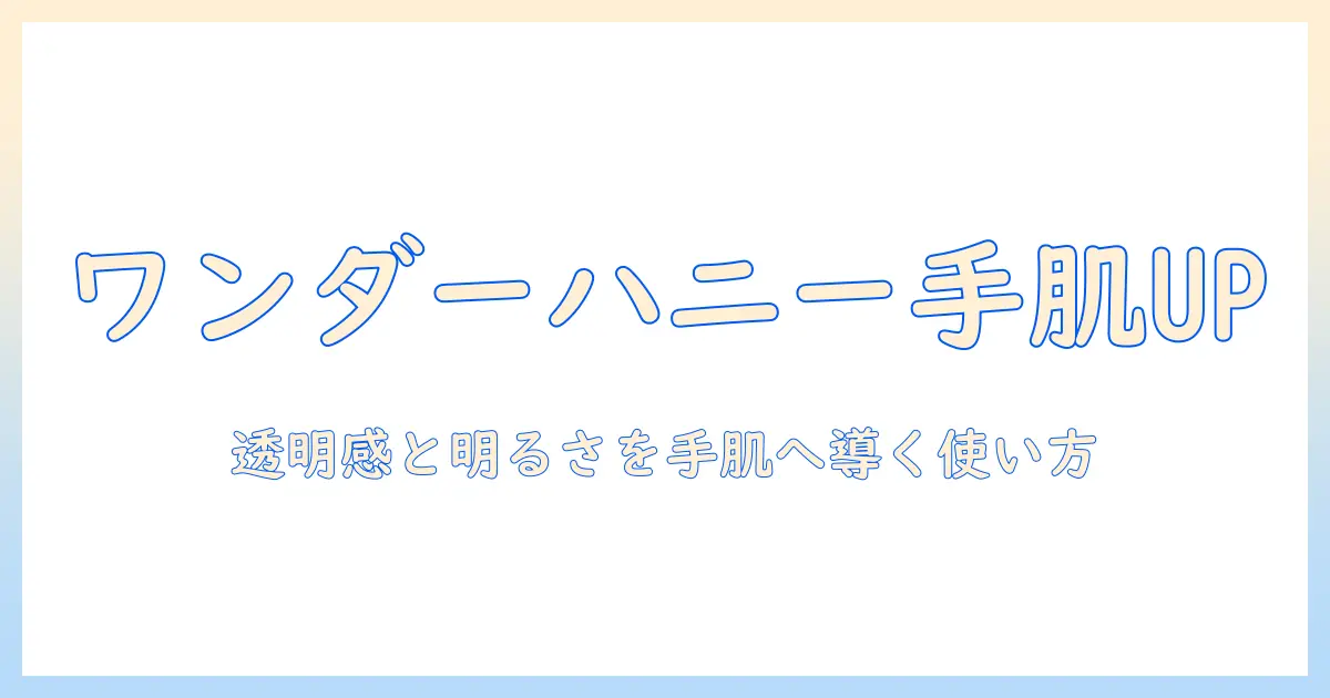 ワンダーハニーのハンドクリームでトーンアップ！手肌を明るく整える使い方と選び方