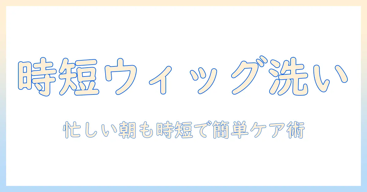 ワンステップで学ぶウィッグの洗い方—忙しい女性の会社員でもできる簡単ケア