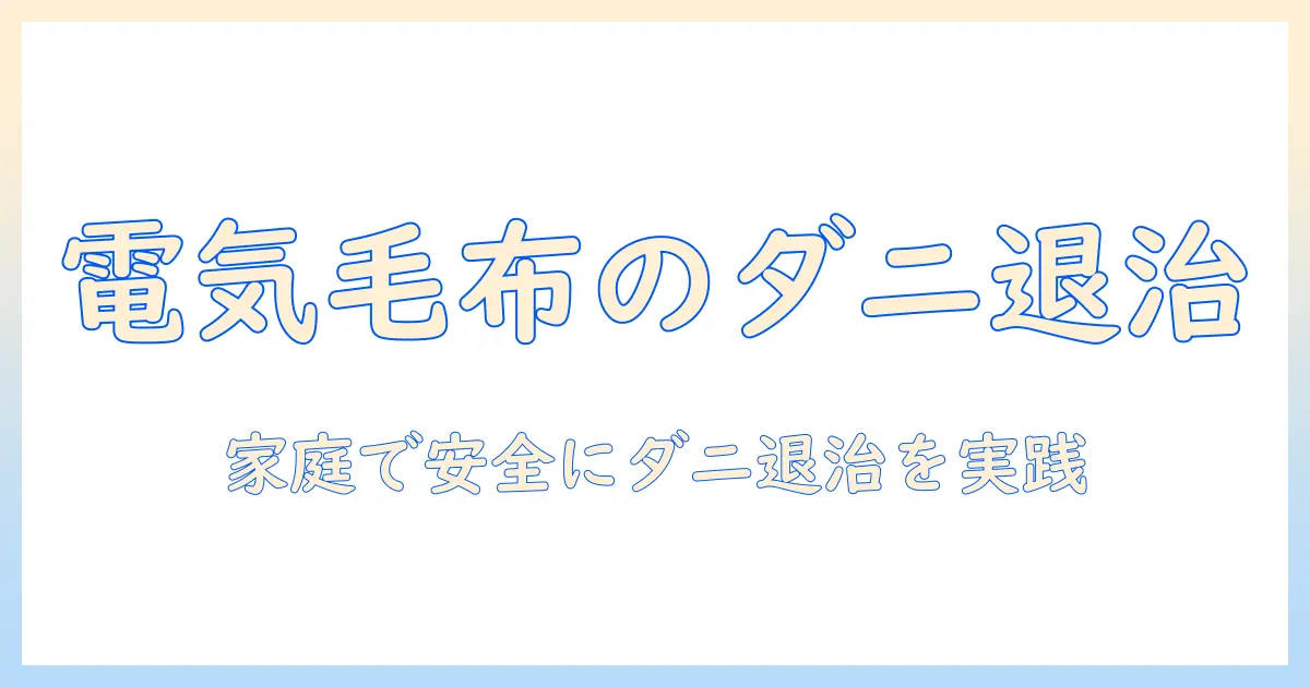 電気毛布のダニ退治のやり方を徹底解説—家庭で実践できる安全で効果的な対策