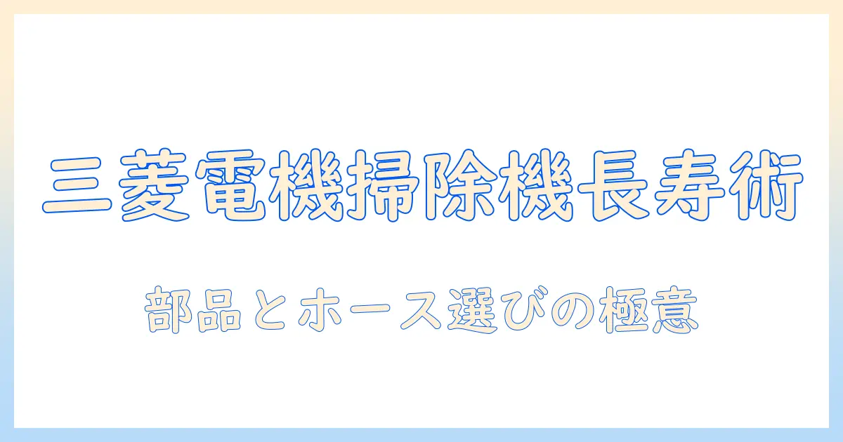 三菱電機の掃除機を長持ちさせる部品とホースの選び方と交換ガイド