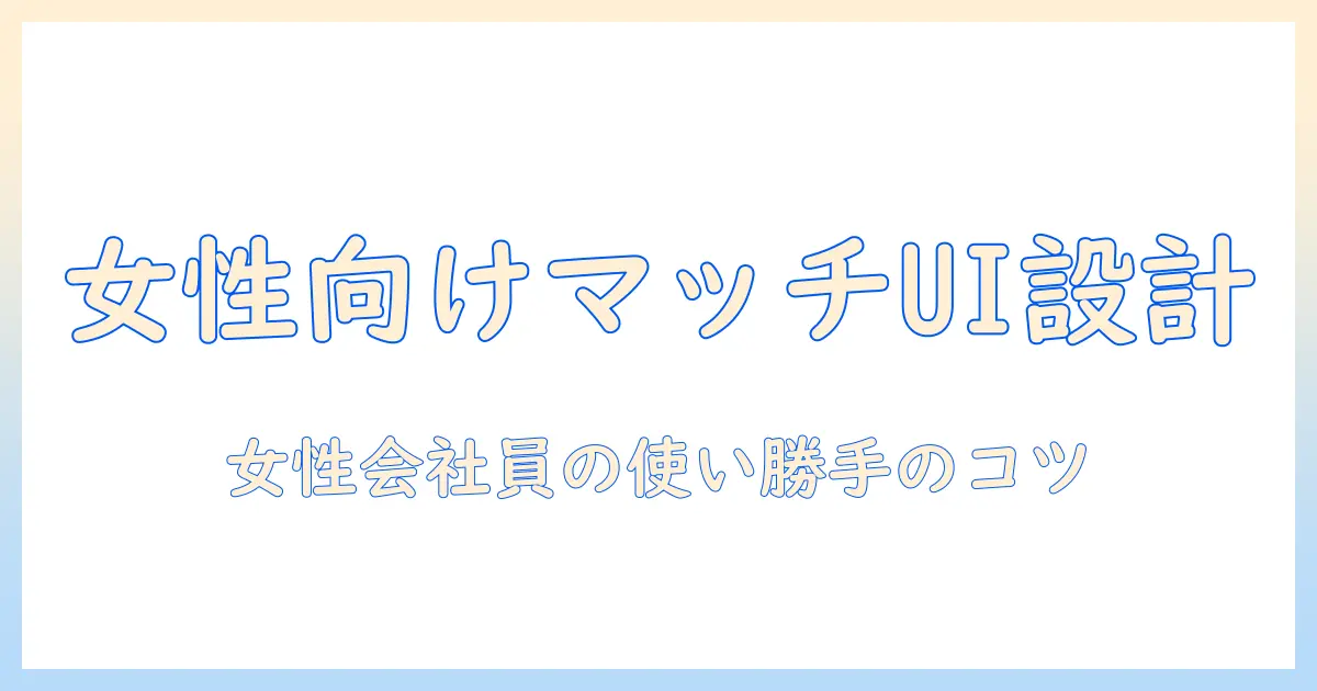 マッチングアプリ 女性側 画面の徹底解説：女性の会社員が押さえるべきUI設計と使い勝手のコツ