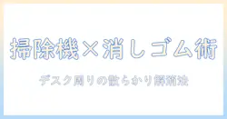 机をきれいに保つコツ：掃除機と消しゴムを使ったデスク周りの整頓術