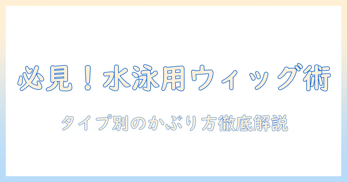 ウィッグとネットを活用する水泳帽のタイプ別かぶり方ガイド