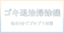 ゴキブリを放置しないための掃除機の使い方と注意点