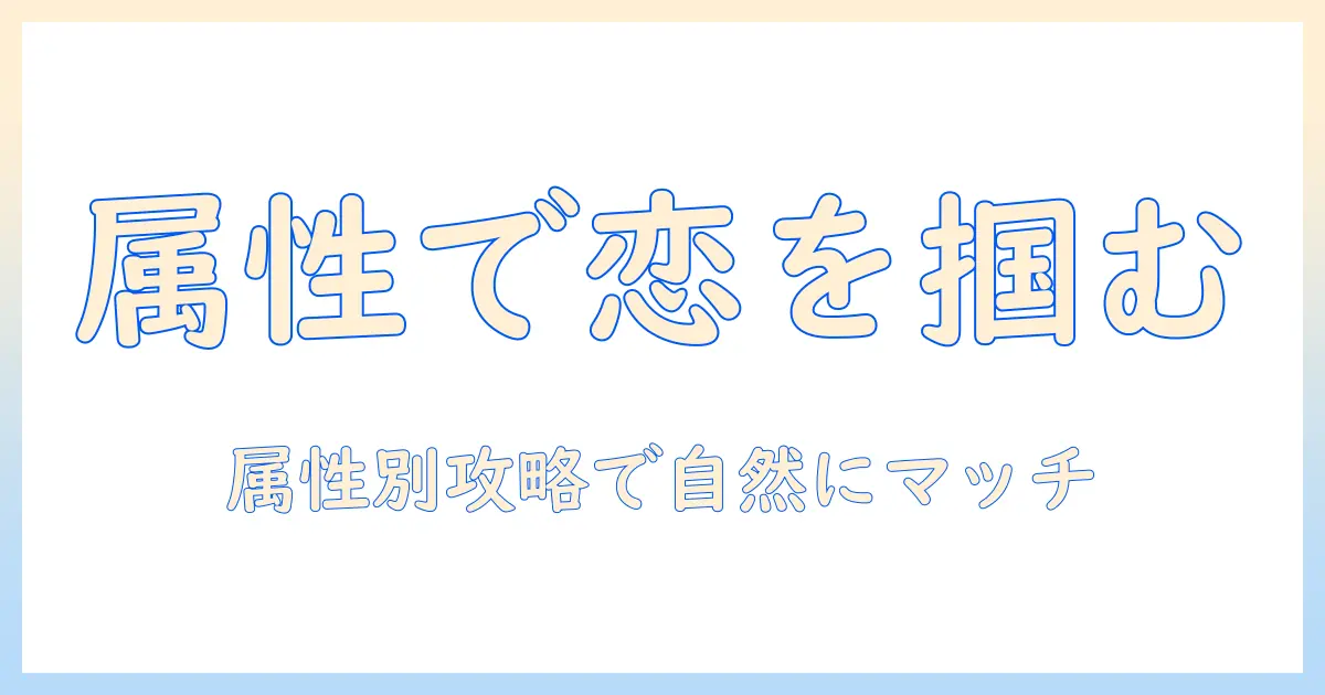 マッチングアプリ 属性とは？プロフィールの属性別攻略とマッチングを高める使い方