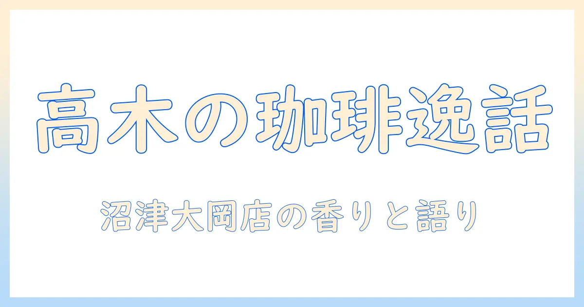 高木が提供する珈琲の物語 — しずてつ ストア 沼津 大岡 の 店 オーナー が語る
