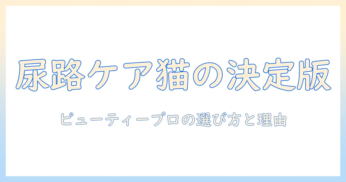 11歳以上のキャットの下部尿路の健康維持を目指す人へ：ビューティープロのキャットフードが選択肢になる理由とキャットのための選び方