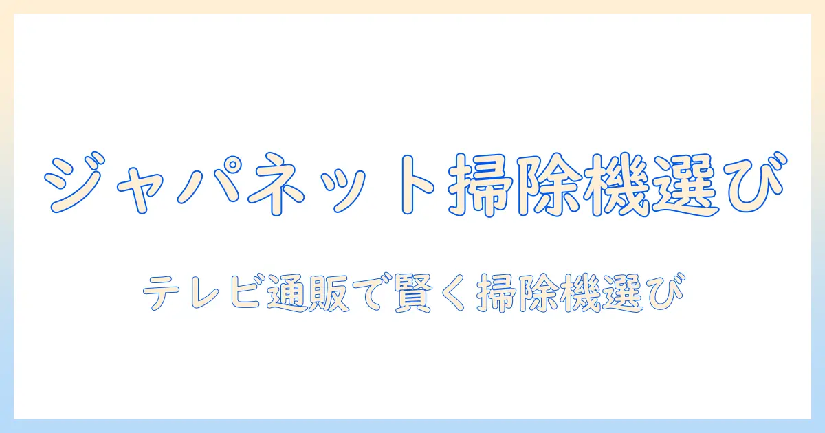 ジャパネットたかたのテレビショッピングで掃除機を選ぶときのポイント