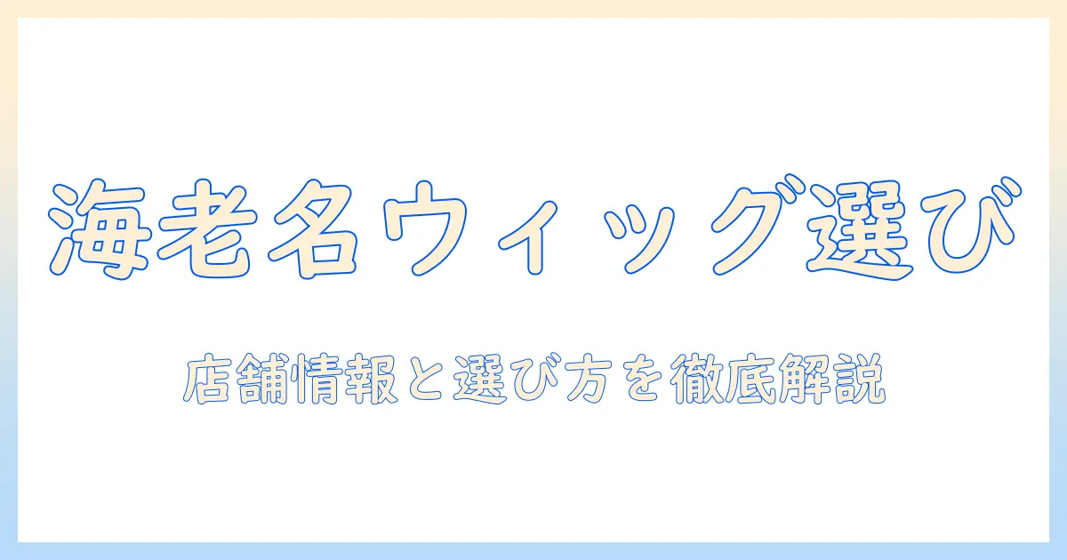 ららぽーと海老名でウィッグを探す完全ガイド:店舗情報と選び方のポイント