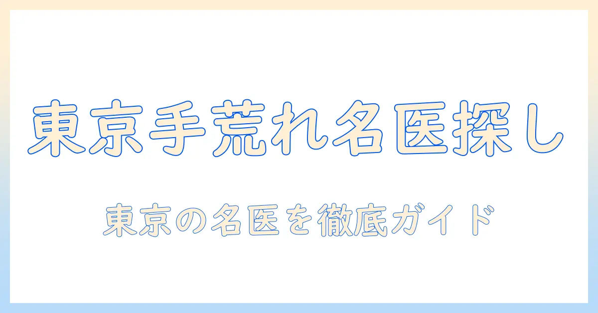 東京で手荒れを治すには?皮膚科の名医を見つけるためのガイド