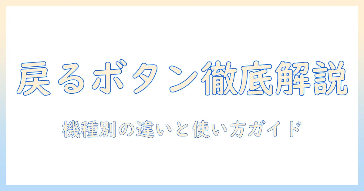 タブレットの戻るボタンの位置を解説：機種別の違いと使い方ガイド