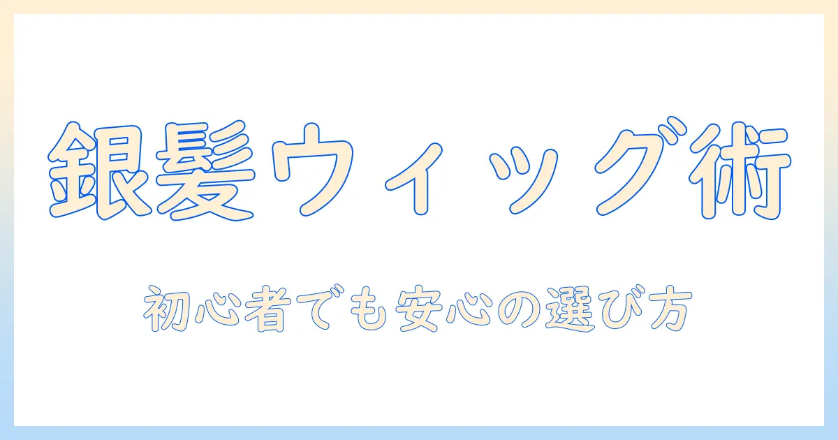 銀髪を演出するメンズのウィッグ選びガイド：初心者でも安心の銀髪ウィッグ入門