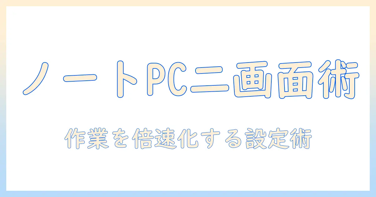 ノートパソコンで実現する二画面作業術：モニター選びと設定ガイド