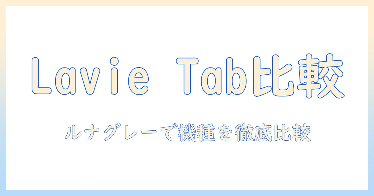 nec lavie tab タブレットと pc の比較ガイド：tab、t11、t1155、t1155has、has を含む Lavie の ルナグレーカラーを軸に解説