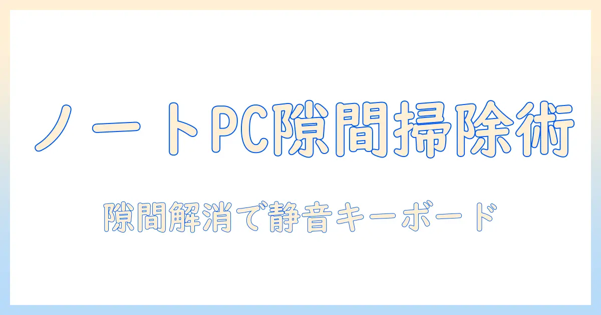 ノートパソコンのキーボード隙間を掃除する方法と注意点