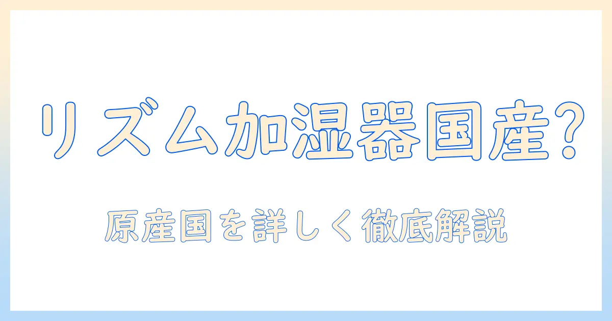 リズムの加湿器はどこの国製？原産国を徹底解説