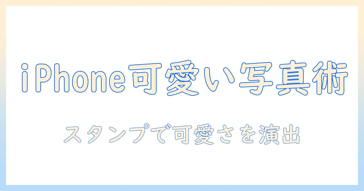 iphoneで写真を可愛く撮る方法とスタンプ活用術—インスタ映えを狙う投稿術