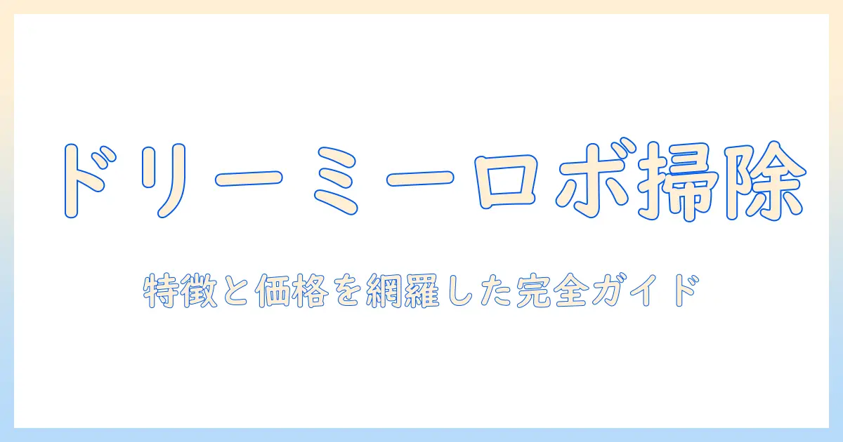 ドリーミーロボットと掃除機の実力を解説：特徴・価格・選び方を徹底ガイド