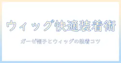 ウィッグとガーゼキャップの使い方と選び方｜頭皮ケアを考えた快適な装着術