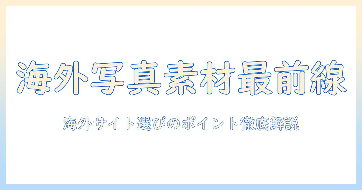 写真 素材 サイト 海外を徹底解説：海外の写真素材サイトを選ぶ際のポイントと実例