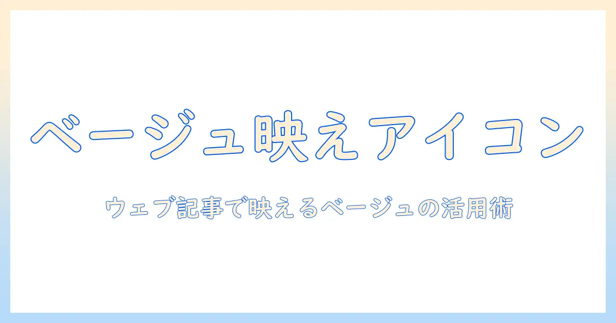 写真 アイコン おしゃれ ベージュを活用したデザインガイド｜ウェブ記事に映えるアイコン素材の選び方と活用事例