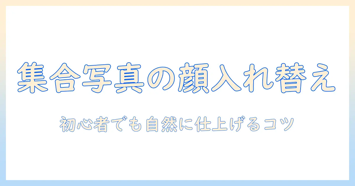 集合 写真 顔 入れ替え photoshopで自然に仕上げる初心者向けガイド