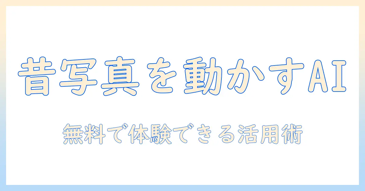 昔 の 写真 を 動かす ai 無料で体験できるおすすめツールと使い方ガイド